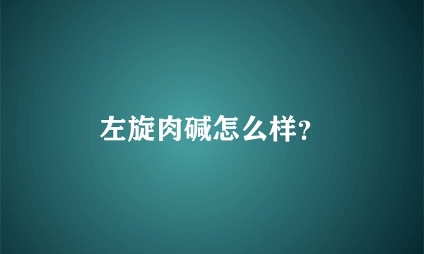 左旋肉碱怎么样？