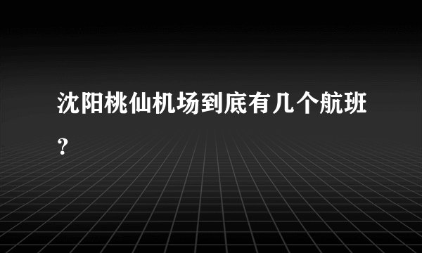 沈阳桃仙机场到底有几个航班？