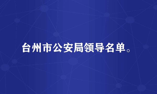 台州市公安局领导名单。