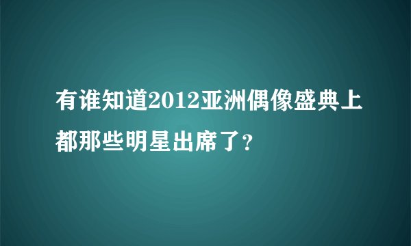 有谁知道2012亚洲偶像盛典上都那些明星出席了？