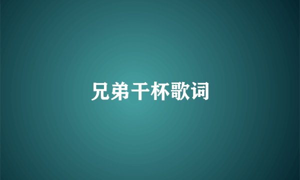 兄弟干杯歌词