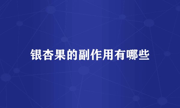 银杏果的副作用有哪些