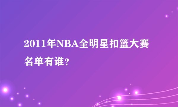 2011年NBA全明星扣篮大赛名单有谁?