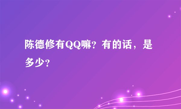 陈德修有QQ嘛？有的话，是多少？