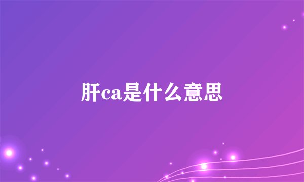 肝ca是什么意思