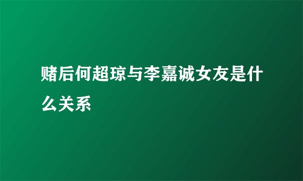 赌后何超琼与李嘉诚女友是什么关系