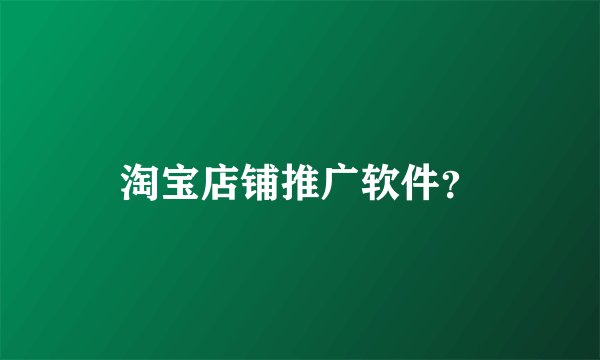 淘宝店铺推广软件?