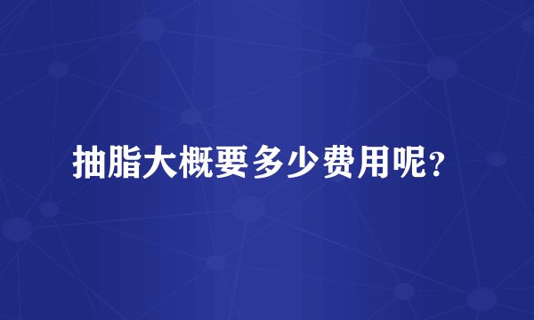 抽脂大概要多少费用呢？