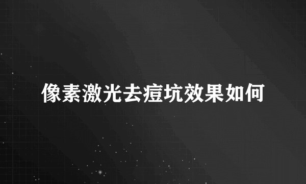像素激光去痘坑效果如何