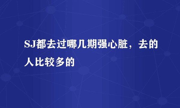 SJ都去过哪几期强心脏，去的人比较多的