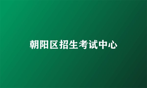 朝阳区招生考试中心