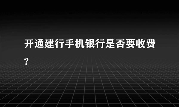 开通建行手机银行是否要收费?