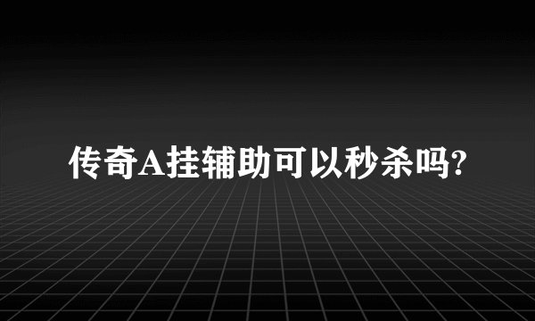 传奇A挂辅助可以秒杀吗?