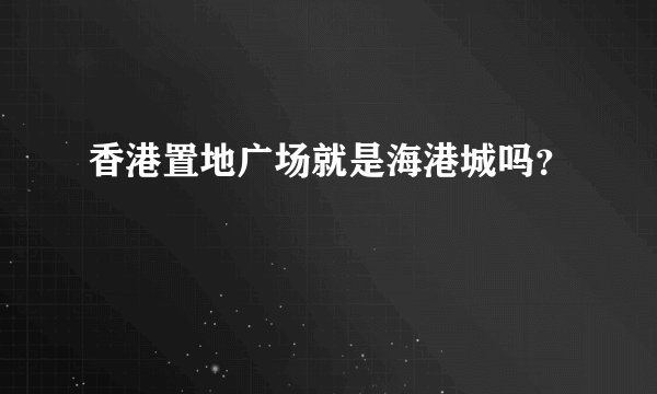 香港置地广场就是海港城吗？