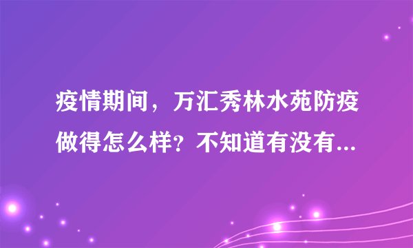 疫情期间,万汇秀林水苑防疫做得怎么样?不知道有没有人后悔选万汇秀林水苑小区?