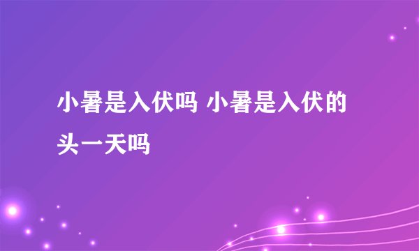 小暑是入伏吗 小暑是入伏的头一天吗