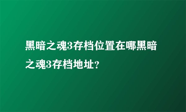 黑暗之魂3存档位置在哪黑暗之魂3存档地址？