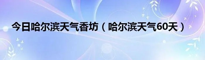 今日哈尔滨天气香坊（哈尔滨天气60天）
