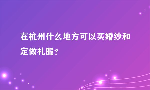 在杭州什么地方可以买婚纱和定做礼服？