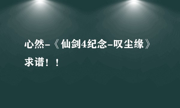 心然-《仙剑4纪念-叹尘缘》求谱!!