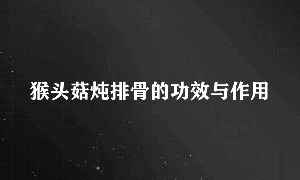 猴头菇炖排骨的功效与作用