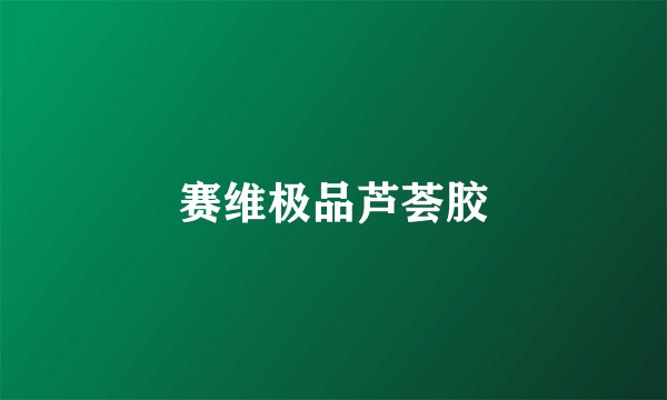 赛维极品芦荟胶