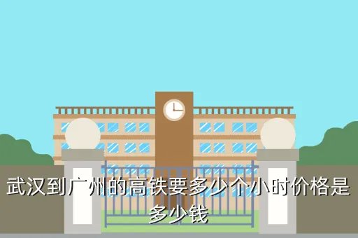 武汉到广州动车高铁票价是多少，武汉到广州的高铁要多少个小时价格是多少钱