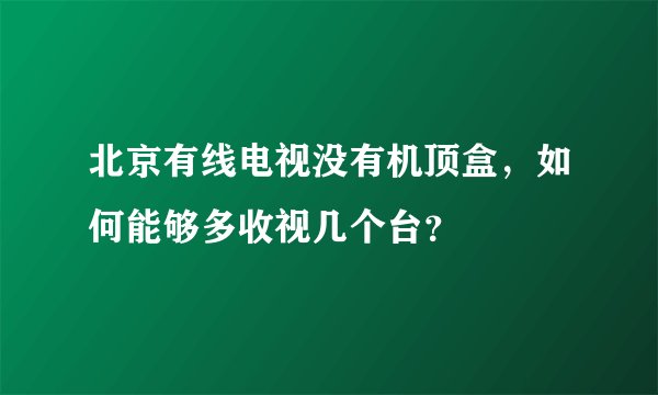 北京有线电视没有机顶盒，如何能够多收视几个台？