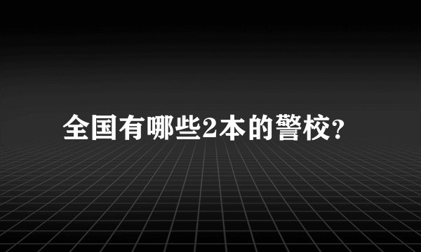 全国有哪些2本的警校?