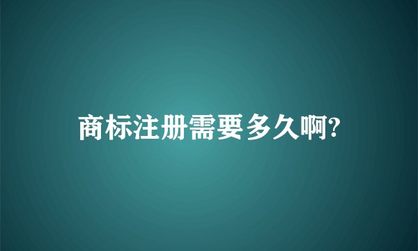 商标注册需要多久啊?