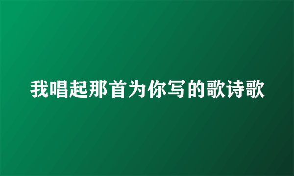 我唱起那首为你写的歌诗歌