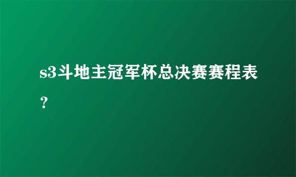 s3斗地主冠军杯总决赛赛程表？