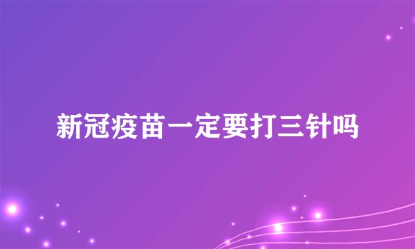 新冠疫苗一定要打三针吗