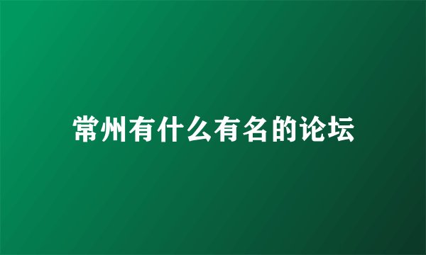 常州有什么有名的论坛