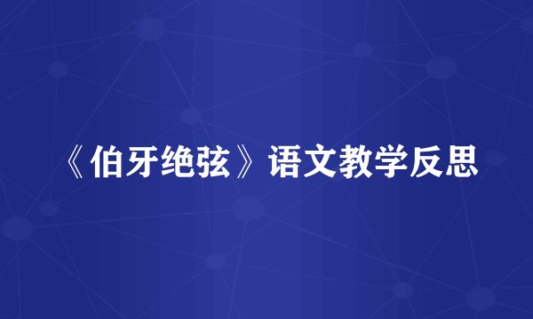 《伯牙绝弦》语文教学反思