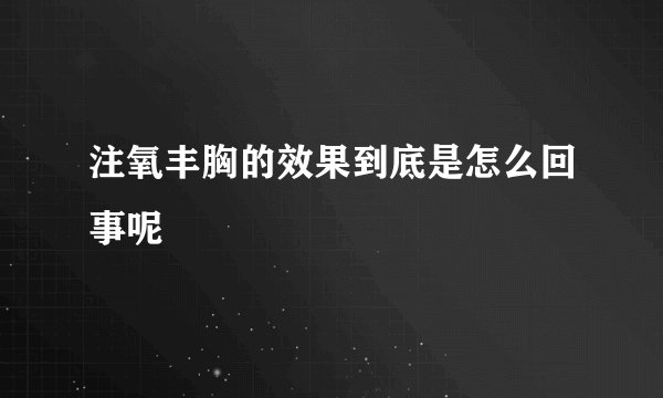 注氧丰胸的效果到底是怎么回事呢