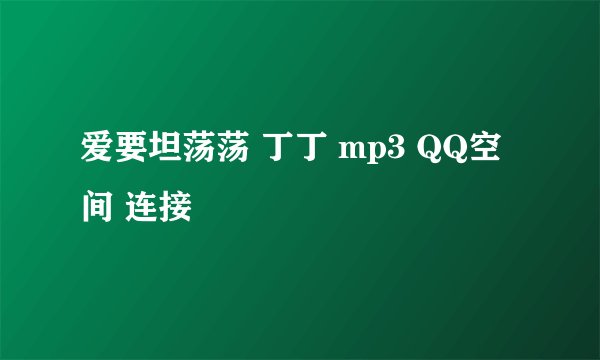 爱要坦荡荡 丁丁 mp3 QQ空间 连接
