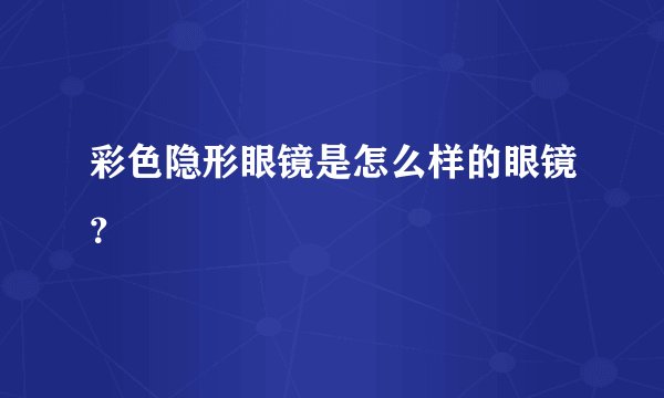 彩色隐形眼镜是怎么样的眼镜？