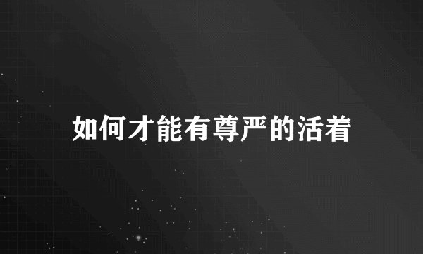 如何才能有尊严的活着
