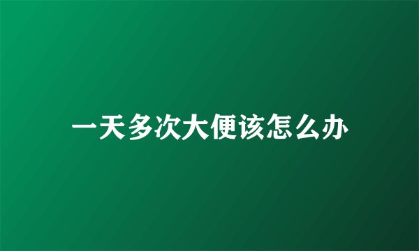 一天多次大便该怎么办