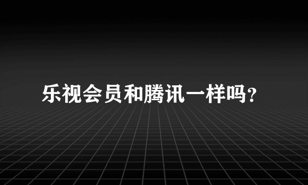 乐视会员和腾讯一样吗？