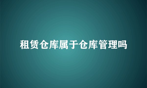 租赁仓库属于仓库管理吗