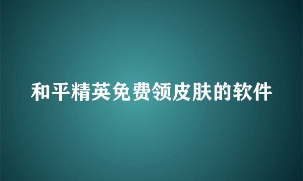 和平精英免费领皮肤的软件
