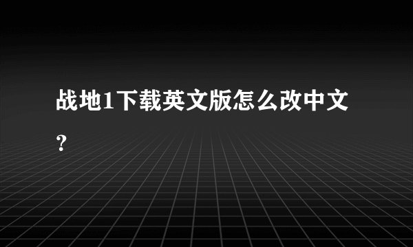 战地1下载英文版怎么改中文？
