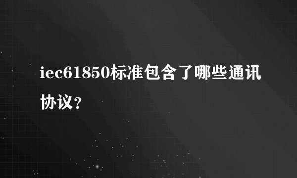 iec61850标准包含了哪些通讯协议?