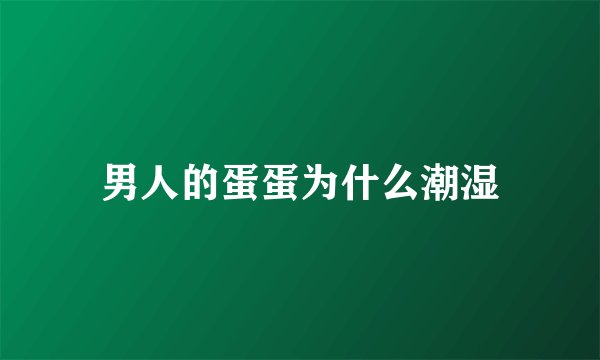 男人的蛋蛋为什么潮湿