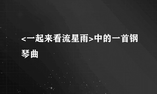 <一起来看流星雨>中的一首钢琴曲