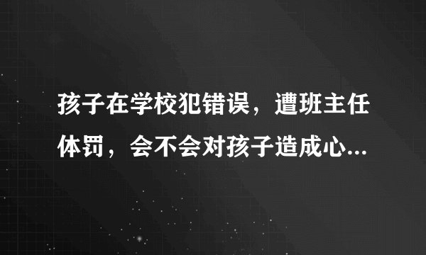 孩子在学校犯错误，遭班主任体罚，会不会对孩子造成心理阴影？