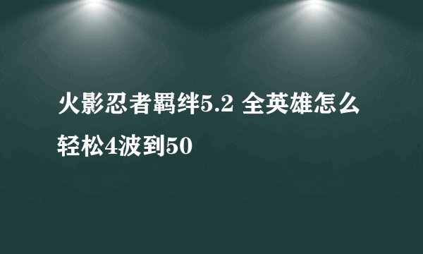 火影忍者羁绊5.2 全英雄怎么轻松4波到50