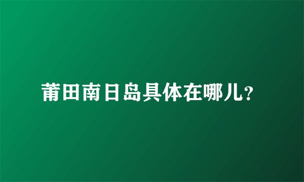 莆田南日岛具体在哪儿？